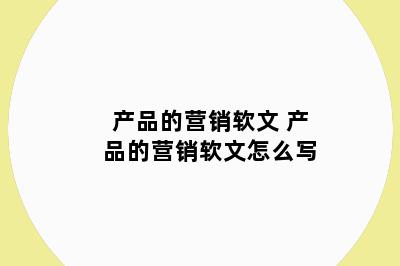产品的营销软文 产品的营销软文怎么写